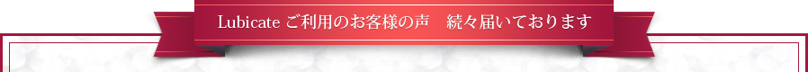 Lubicate ご利用のお客様の声　続々届いております