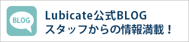 Lubicate公式BLOG  スタッフからの情報満載！