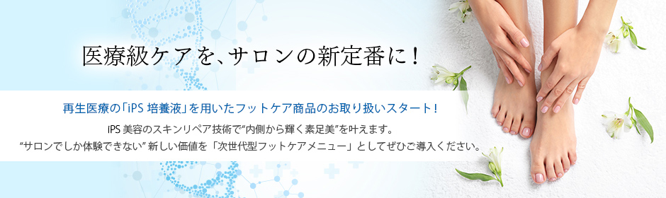 医療級ケアを、サロンの新定番に！  再生医療の「iPS培養液」を用いたフットケア商品のお取り扱いスタート！  iPS美容のスキンリペア技術で“内側から輝く素足美”を叶えます。  “サロンでしか体験できない”新しい価値を「次世代型フットケアメニュー」としてぜひご導入ください。